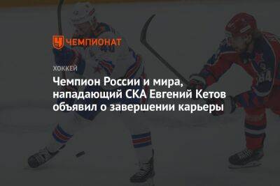 Чемпион России и мира нападающий СКА Евгений Кетов объявил о завершении карьеры