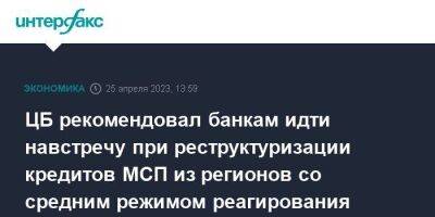 ЦБ рекомендовал банкам идти навстречу при реструктуризации кредитов МСП из регионов со средним режимом реагирования