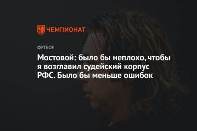 Мостовой: было бы неплохо, чтобы я возглавил судейский корпус РФС. Было бы меньше ошибок