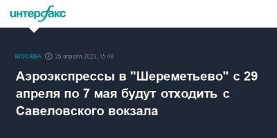 Аэроэкспрессы в "Шереметьево" с 29 апреля по 7 мая будут отходить с Савеловского вокзала