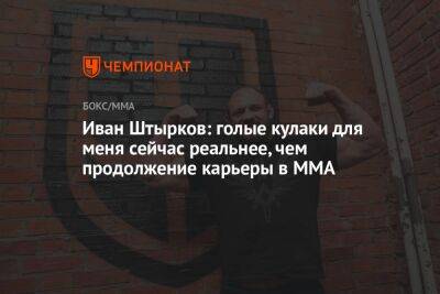 Иван Штырков: голые кулаки для меня сейчас реальнее, чем продолжение карьеры в MMA