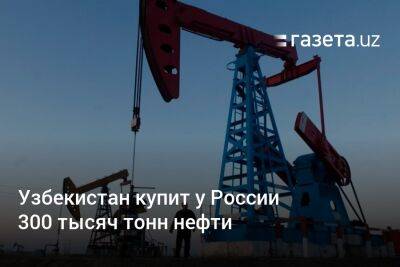 Узбекистан купит у России 300 тысяч тонн нефти