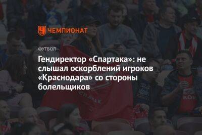 Гендиректор «Спартака»: не слышал оскорблений игроков «Краснодара» со стороны болельщиков