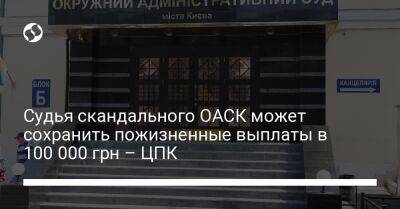Судья скандального ОАСК может сохранить пожизненные выплаты в 100 000 грн – ЦПК