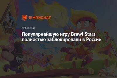 Популярнейшую игру Brawl Stars полностью заблокировали в России