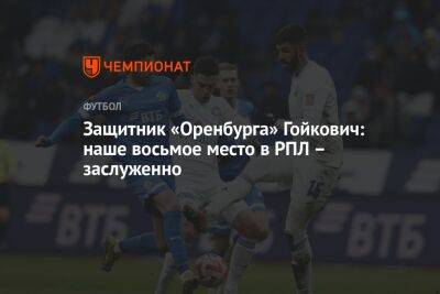 Защитник «Оренбурга» Гойкович: наше восьмое место в РПЛ – заслуженно