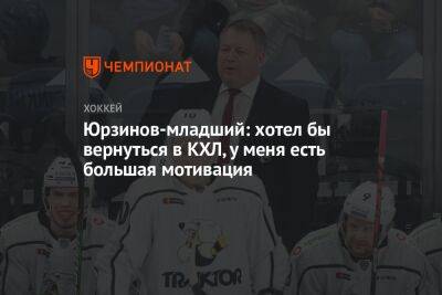 Юрзинов-младший: хотел бы вернуться в КХЛ, у меня есть большая мотивация