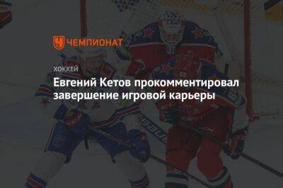 Евгений Кетов - Евгений Кетов прокомментировал завершение игровой карьеры - championat.com - Санкт-Петербург