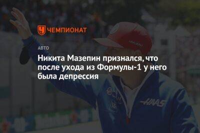 Никита Мазепин - Евгений Кустов - Никита Мазепин признался, что после ухода из Формулы-1 у него была депрессия - championat.com