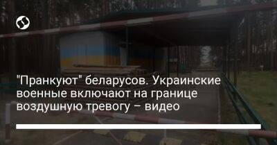 "Пранкуют" беларусов. Украинские военные включают на границе воздушную тревогу – видео