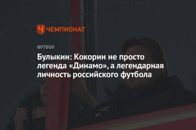 Булыкин: Кокорин не просто легенда «Динамо», а легендарная личность российского футбола