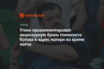 Уткин прокомментировал нецензурную брань теннисиста Котова в адрес матери во время матча