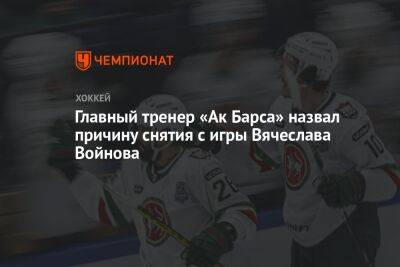 Главный тренер «Ак Барса» назвал причину снятия с игры Вячеслава Войнова