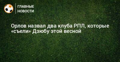 Орлов назвал два клуба РПЛ, которые «съели» Дзюбу этой весной