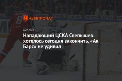 Нападающий ЦСКА Слепышев: хотелось сегодня закончить, «Ак Барс» не удивил