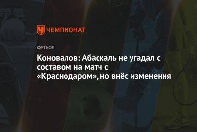 Коновалов: Абаскаль не угадал с составом на матч с «Краснодаром», но внёс изменения