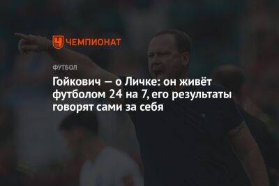 Гойкович — о Личке: он живёт футболом 24 на 7, его результаты говорят сами за себя