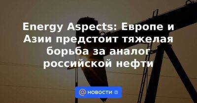 Energy Aspects: Европе и Азии предстоит тяжелая борьба за аналог российской нефти - smartmoney.one - Россия - Турция - Греция - Курдистан - Джейхан