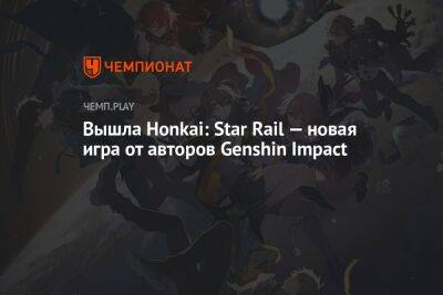 Вышла Honkai: Star Rail — новая игра от авторов Genshin Impact