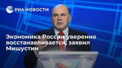 Премьер Мишустин: экономика России уверенно восстанавливается, несмотря на санкции