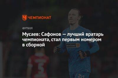 Мусаев: Сафонов — лучший вратарь чемпионата, стал первым номером в сборной