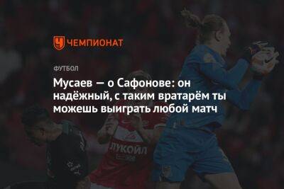 Мусаев — о Сафонове: он надёжный, с таким вратарём ты можешь выиграть любой матч