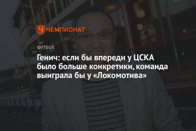 Генич: если бы впереди у ЦСКА было больше конкретики, команда выиграла бы у «Локомотива»