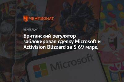 Британский регулятор заблокировал сделку Microsoft и Activision Blizzard за $ 69 млрд