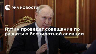 Президент Путин проведет совещание по развитию беспилотной авиации 27 апреля
