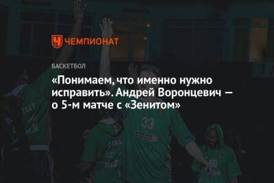 «Понимаем, что именно нужно исправить». Андрей Воронцевич — о 5-м матче с «Зенитом»