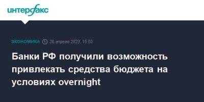 Банки РФ получили возможность привлекать средства бюджета на условиях overnight