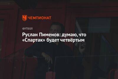 Руслан Пименов: думаю, что «Спартак» будет четвёртым