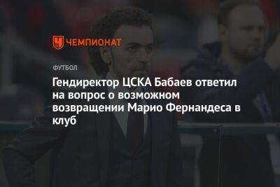 Гендиректор ЦСКА Бабаев ответил на вопрос о возможном возвращении Марио Фернандеса в клуб