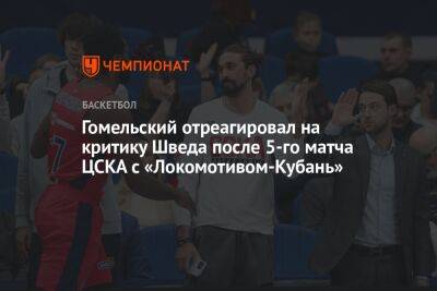 Гомельский отреагировал на критику Шведа после 5-го матча ЦСКА с «Локомотивом-Кубань»
