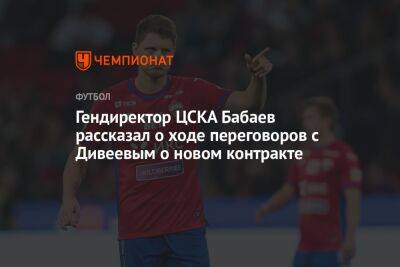 Гендиректор ЦСКА Бабаев рассказал о ходе переговоров с Дивеевым о новом контракте