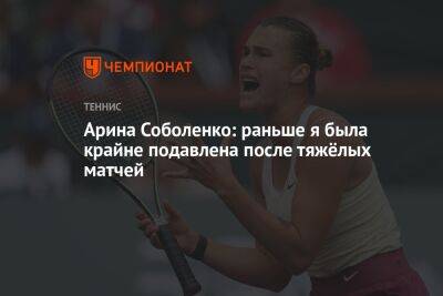 Арина Соболенко: раньше я была крайне подавлена после тяжёлых матчей
