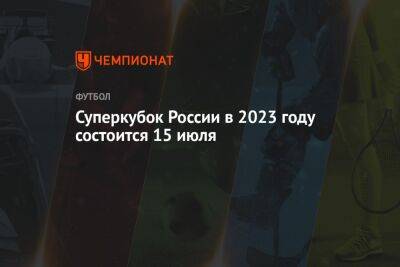 Суперкубок России в 2023 году состоится 15 июля