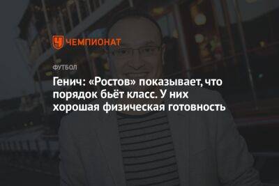 Генич: «Ростов» показывает, что порядок бьёт класс. У них хорошая физическая готовность