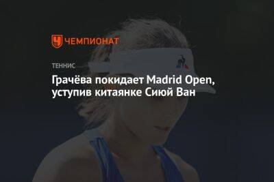 Варвара Грачева - Грачёва покидает Madrid Open, уступив китаянке Сиюй Ван - championat.com - Россия - Испания - Мадрид - Андрееск - Madrid