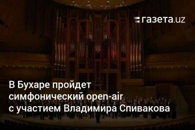 В Бухаре пройдёт симфонический оpen-air с участием Владимира Спивакова