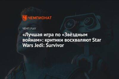 Star Wars Jedi - «Лучшая игра по «Звёздным войнам»: критики восхваляют Star Wars Jedi: Survivor - championat.com