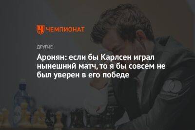 Левон Аронян - Магнуса Карлсена - Аронян: если бы Карлсен играл нынешний матч, то я бы совсем не был уверен в его победе - championat.com - Норвегия - США