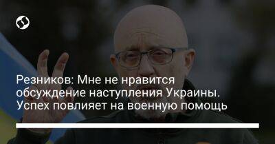 Резников: Мне не нравится обсуждение наступления Украины. Успех повлияет на военную помощь