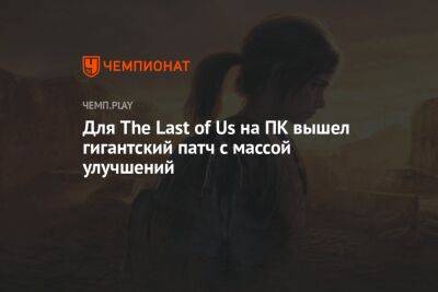 Для The Last of Us на ПК вышел гигантский патч с массой улучшений