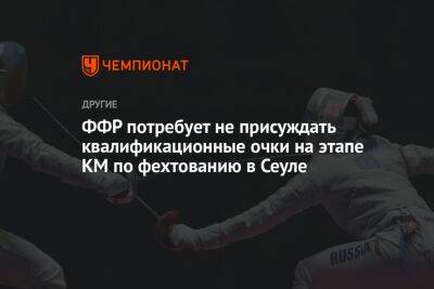 Ильгар Мамедов - ФФР потребует не присуждать квалификационные очки на этапе КМ по фехтованию в Сеуле - championat.com - Россия - Париж - Сеул