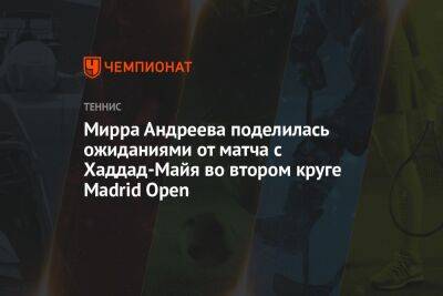 Мирра Андреева поделилась ожиданиями от матча с Хаддад-Майей во втором круге Madrid Open