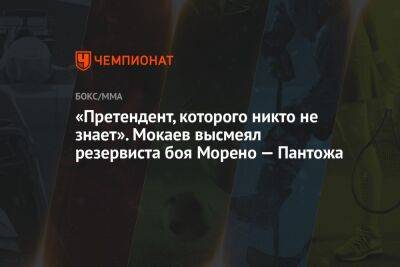 «Претендент, которого никто не знает». Мокаев высмеял резервиста боя Морено — Пантожа