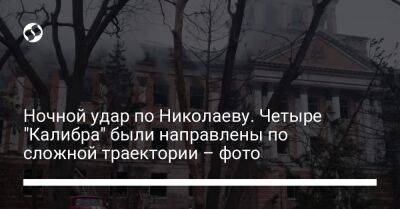 Ночной удар по Николаеву. Четыре "Калибра" были направлены по сложной траектории – фото