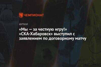 «Мы — за честную игру!» «СКА-Хабаровск» выступил с заявлением по договорному матчу