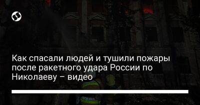 Как спасали людей и тушили пожары после ракетного удара России по Николаеву – видео
